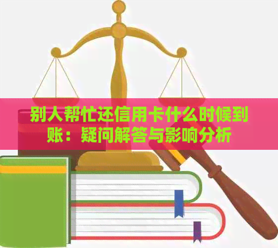 别人帮忙还信用卡什么时候到账：疑问解答与影响分析