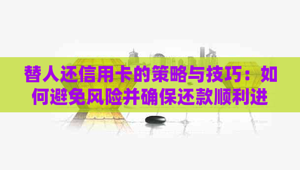 替人还信用卡的策略与技巧：如何避免风险并确保还款顺利进行