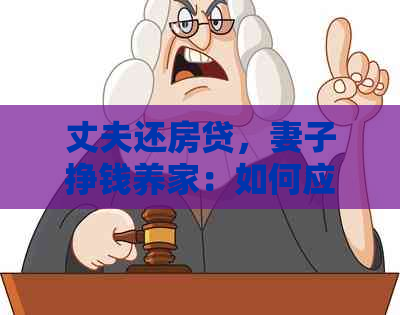 丈夫还房贷，妻子挣钱养家：如何应对与处理？