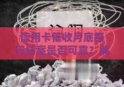 信用卡月底银行结案是否可靠？解答用户疑虑并提供详细信息