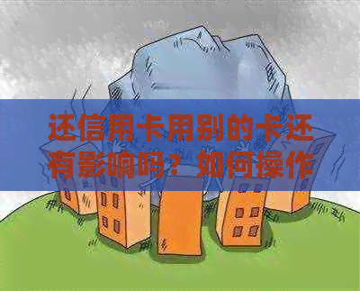 还信用卡用别的卡还有影响吗？如何操作？