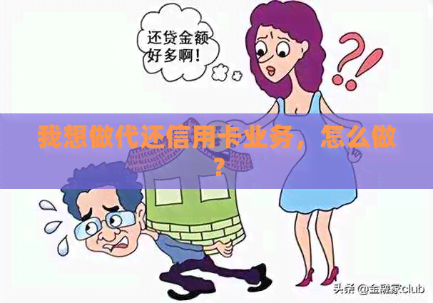 我想做代还信用卡业务，怎么做？