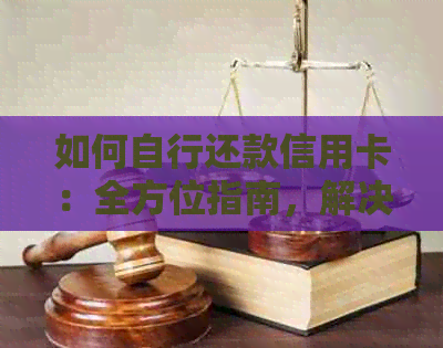 如何自行还款信用卡：全方位指南，解决用户可能遇到的各种问题