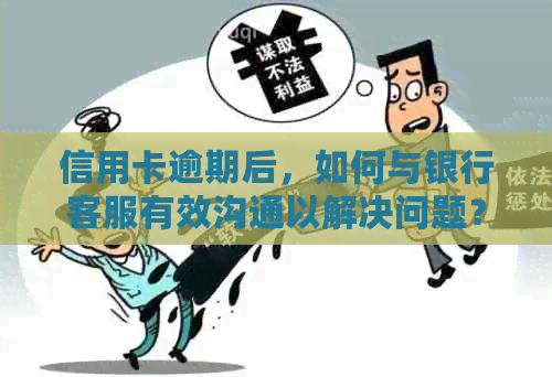 信用卡逾期后，如何与银行客服有效沟通以解决问题？