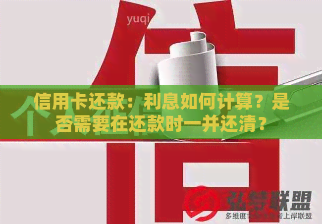 信用卡还款：利息如何计算？是否需要在还款时一并还清？