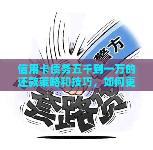 信用卡债务五千到一万的还款策略和技巧，如何更有效地管理信用卡债务