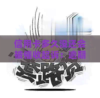 信用卡多久没还会被起诉：逾期时间与后果一览