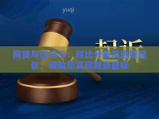 网贷与信用卡：对比分析及选择建议，帮助您实现财务目标