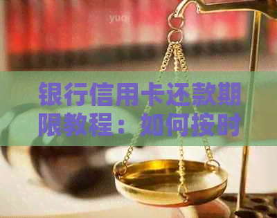 银行信用卡还款期限教程：如何按时还款？