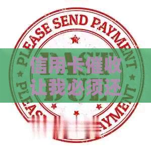 信用卡让我必须还款怎么回事：如何应对信用卡欠款问题？