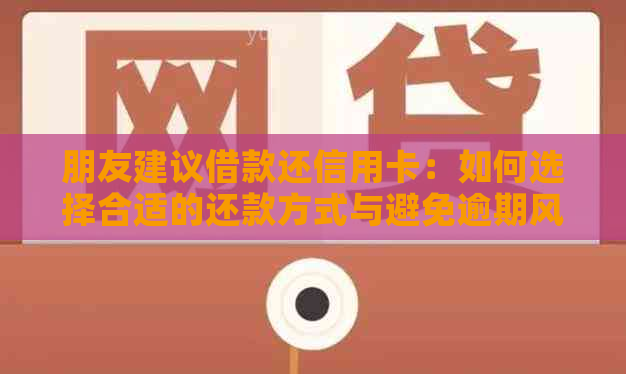 朋友建议借款还信用卡：如何选择合适的还款方式与避免逾期风险？