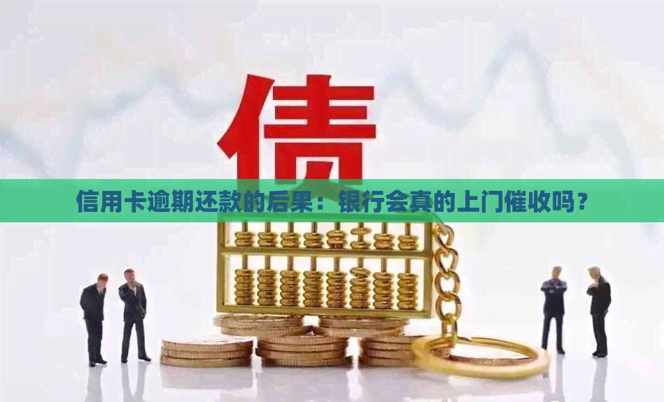 信用卡逾期还款的后果：银行会真的上门吗？