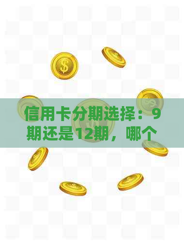 信用卡分期选择：9期还是12期，哪个更划算？