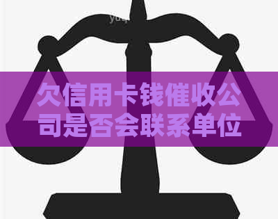 欠信用卡钱公司是否会联系单位：解决办法与可能情况