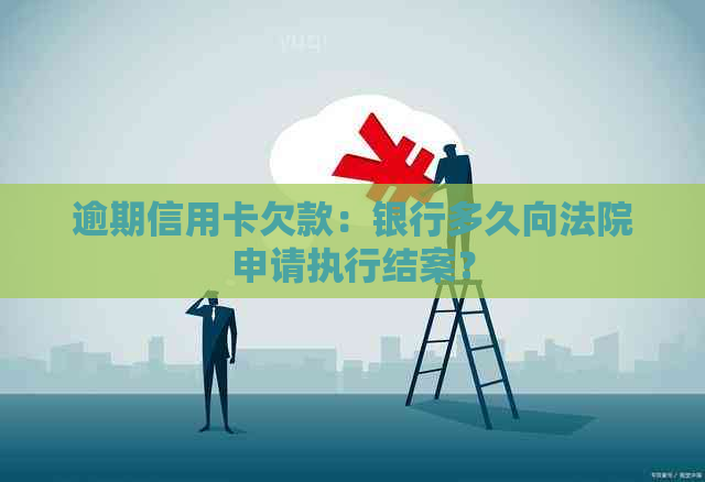 逾期信用卡欠款：银行多久向法院申请执行结案？