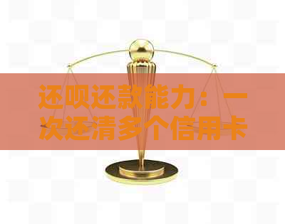 还款还款能力：一次还清多个信用卡账单的方法与限制