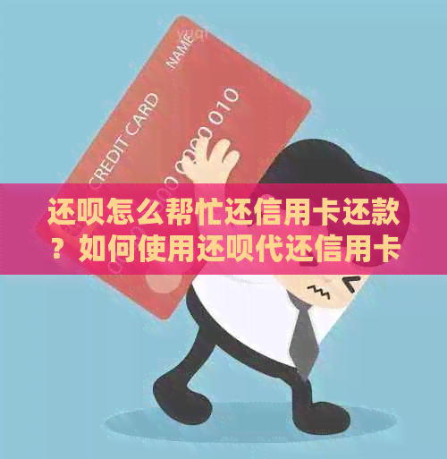 还款怎么帮忙还信用卡还款？如何使用还款代还信用卡并进行绑定？