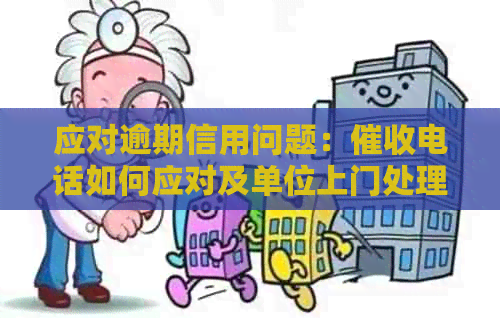 应对逾期信用问题：电话如何应对及单位上门处理攻略