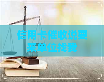 信用卡说要来单位找我