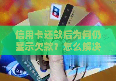 信用卡还款后为何仍显示欠款？怎么解决还清后的欠款问题？