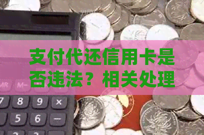 支付代还信用卡是否违法？相关处理及刑罚解读