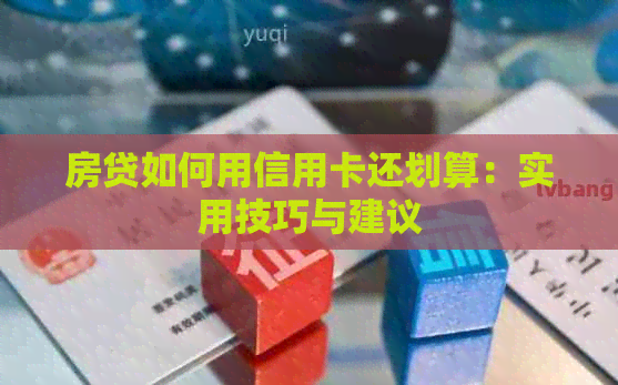 房贷如何用信用卡还划算：实用技巧与建议