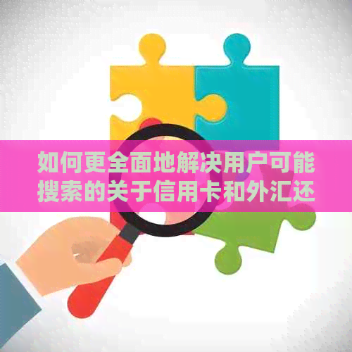 如何更全面地解决用户可能搜索的关于信用卡和外汇还款的问题？