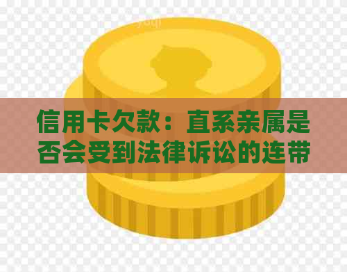 信用卡欠款：直系亲属是否会受到法律诉讼的连带责任？