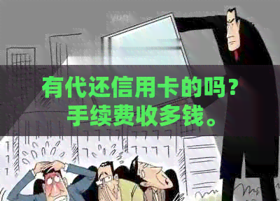 有代还信用卡的吗？手续费收多钱。