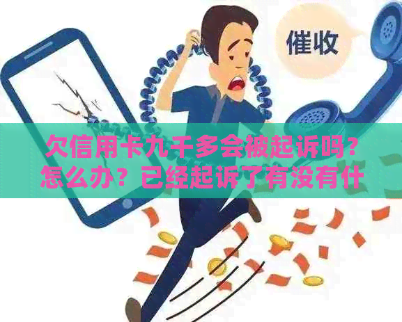 欠信用卡九千多会被起诉吗？怎么办？已经起诉了有没有什么办法？