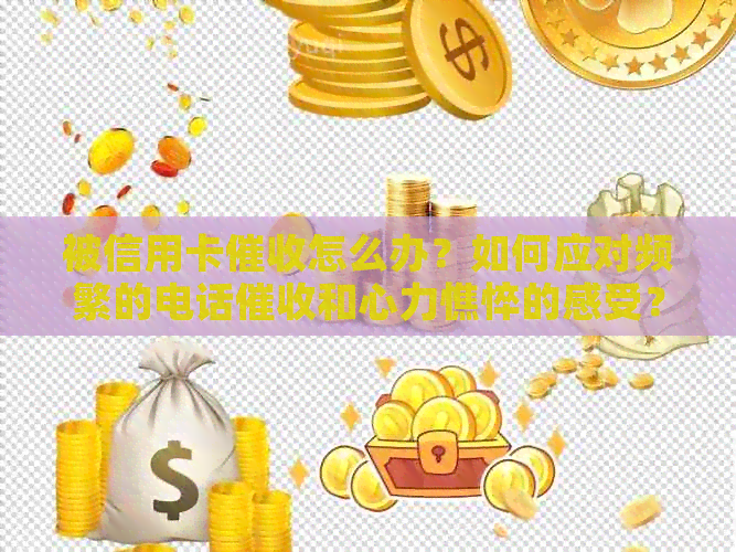 被信用卡怎么办？如何应对频繁的电话和心力憔悴的感受？