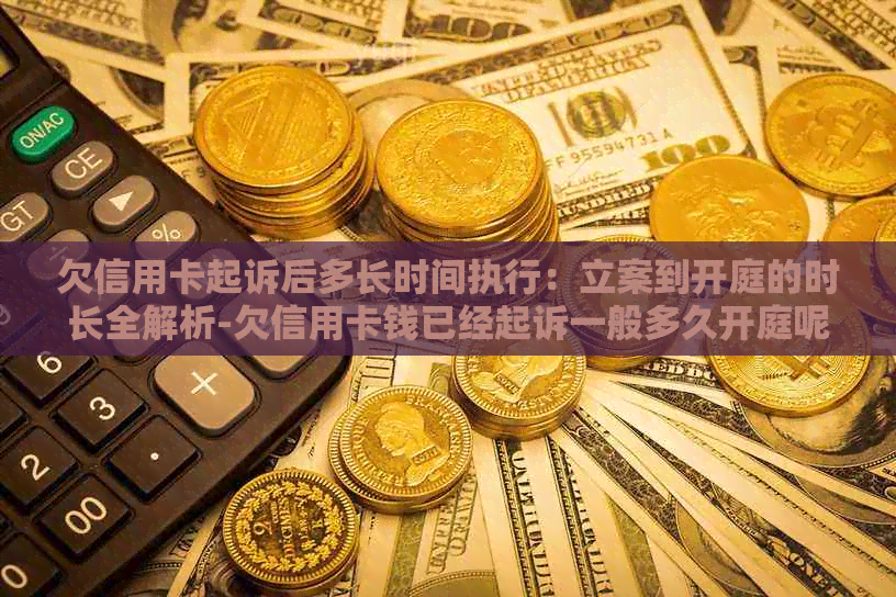 欠信用卡起诉后多长时间执行：立案到开庭的时长全解析-欠信用卡钱已经起诉一般多久开庭呢