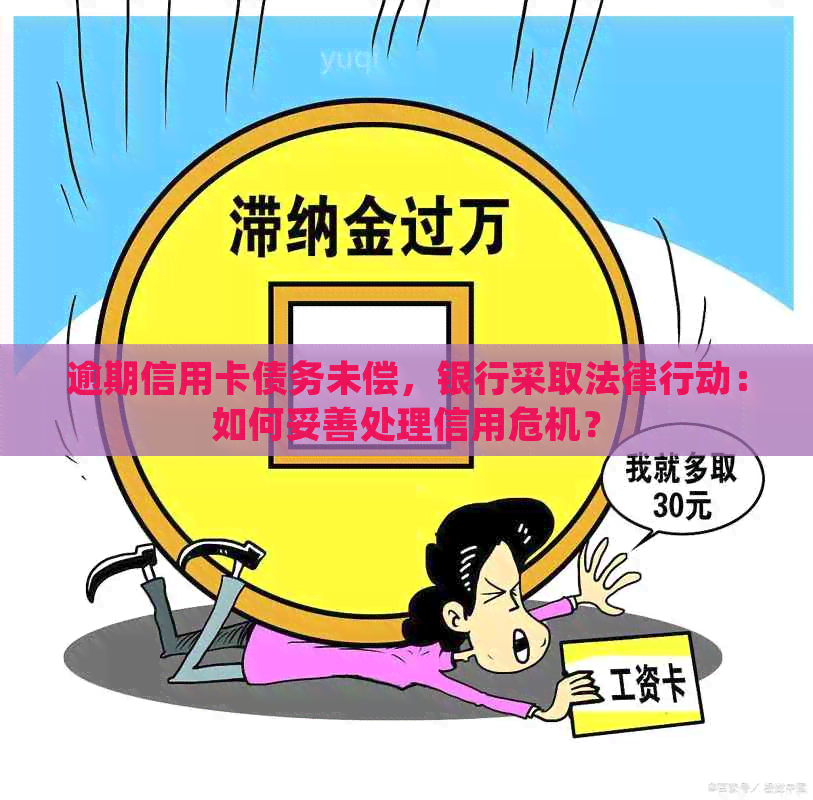 逾期信用卡债务未偿，银行采取法律行动：如何妥善处理信用危机？