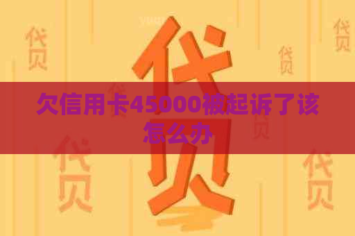 欠信用卡45000被起诉了该怎么办