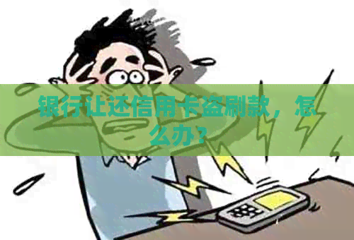 银行让还信用卡盗刷款，怎么办？