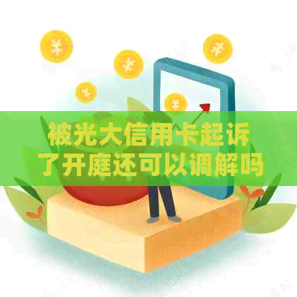 被光大信用卡起诉了开庭还可以调解吗怎么办？