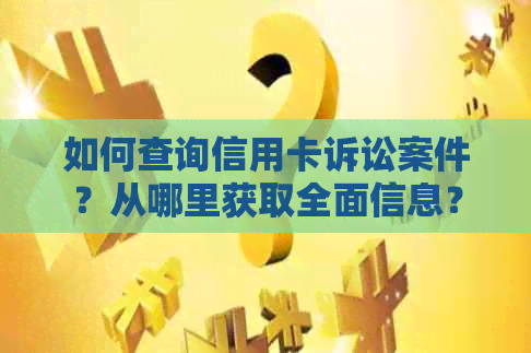 如何查询信用卡诉讼案件？从哪里获取全面信息？