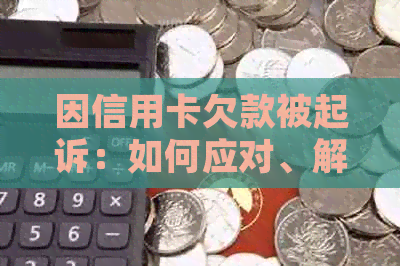 因信用卡欠款被起诉：如何应对、解决和避免类似问题发生？