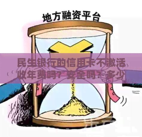 民生银行的信用卡不激活收年费吗？安全吗？多少钱？2年没激活还能用吗？