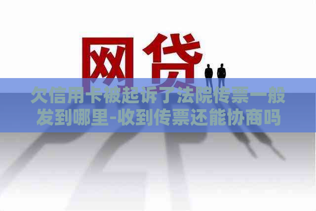 欠信用卡被起诉了法院传票一般发到哪里-收到传票还能协商吗