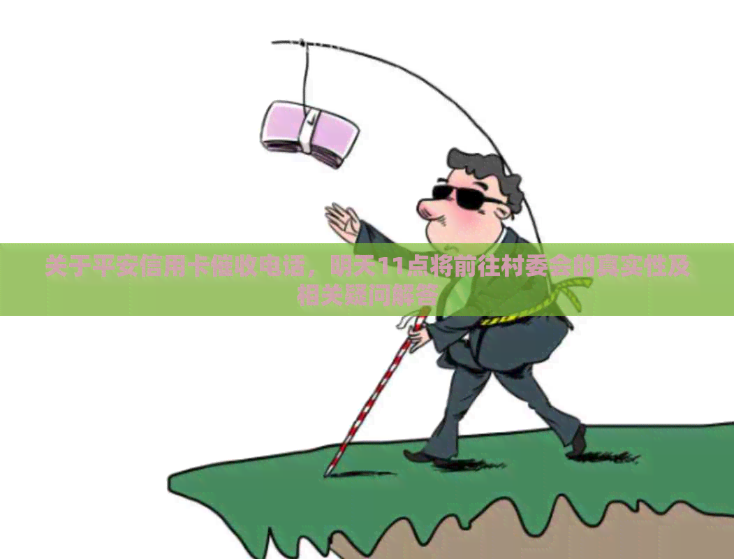 关于平安信用卡电话，明天11点将前往村委会的真实性及相关疑问解答