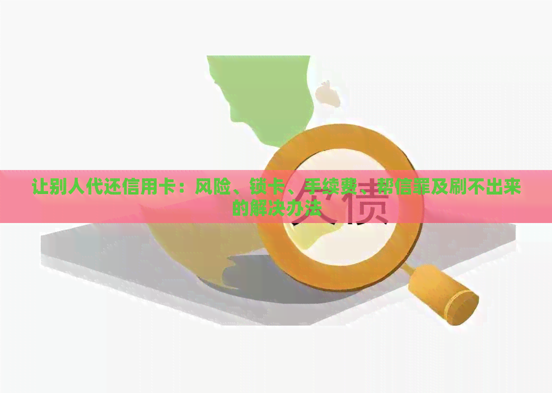 让别人代还信用卡：风险、锁卡、手续费、帮信罪及刷不出来的解决办法