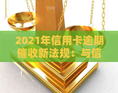2021年信用卡逾期新法规：与信用卡有关的法律法规案例分析