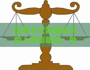 信用卡欠款被起诉的人有影响吗：处理建议与解决办法