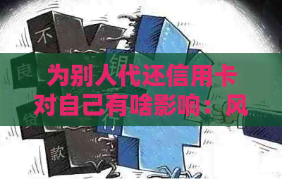 为别人代还信用卡对自己有啥影响：风险与注意事项