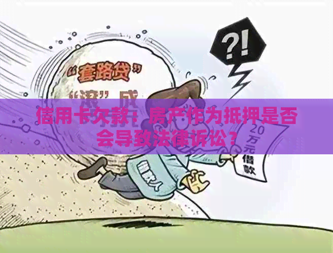 信用卡欠款：房产作为抵押是否会导致法律诉讼？