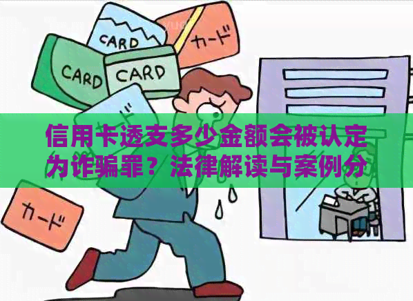 信用卡透支多少金额会被认定为诈骗罪？法律解读与案例分析