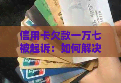 信用卡欠款一万七被起诉：如何解决法律纠纷并避免类似问题再次发生？