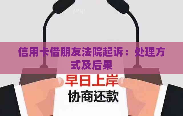 信用卡借朋友法院起诉：处理方式及后果