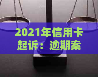 2021年信用卡起诉：逾期案例与诉讼费解析